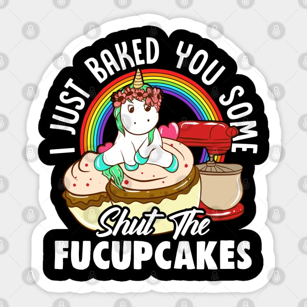 Unicorn Baked You Some Shut The Fucupcakes Sticker by E